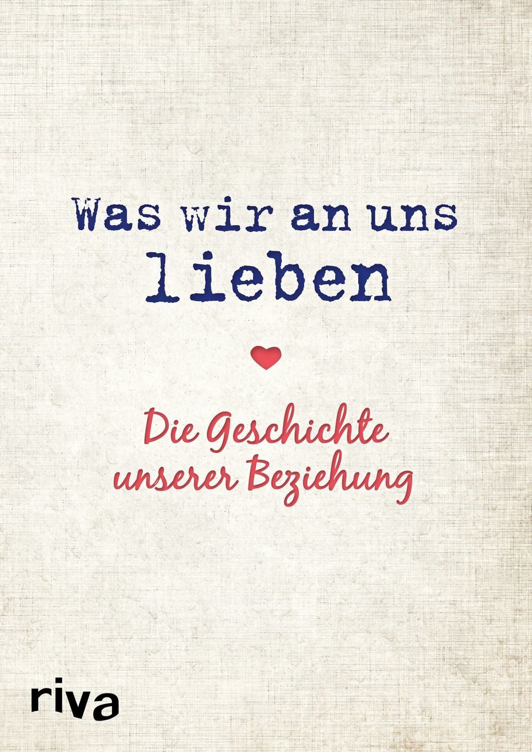 Was wir an uns lieben – Die Geschichte unserer Beziehung Zum gemeinsam / Alexandra Reinwarth