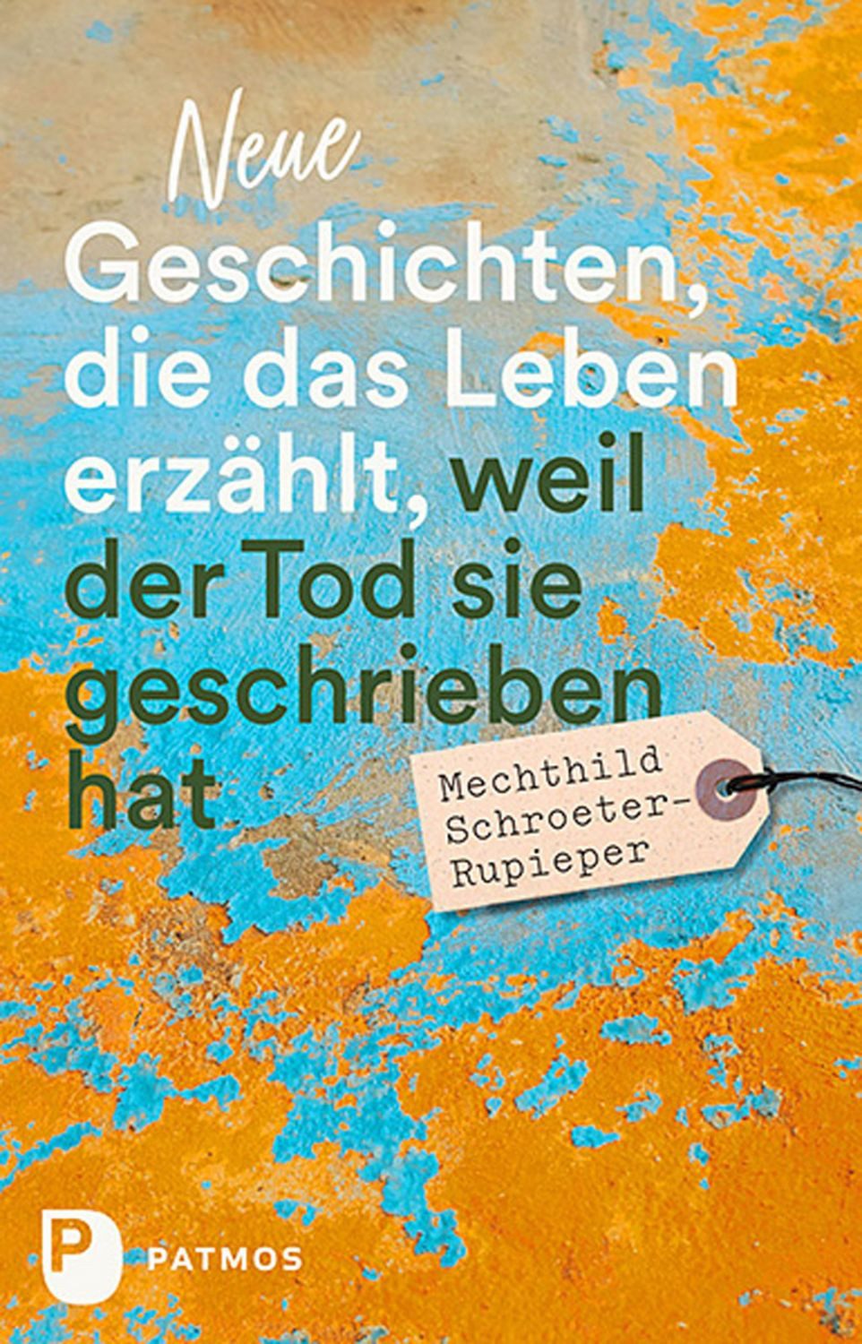 Neue Geschichten, die das Leben erzählt, weil der Tod sie geschrieben / Mechthild Schroeter-Rupieper