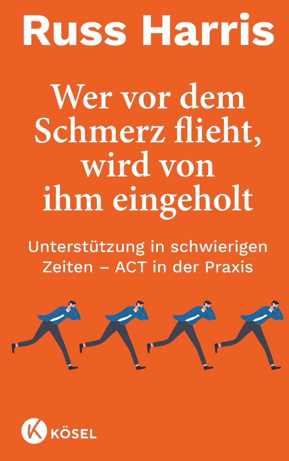 Wer vor dem Schmerz flieht, wird von ihm eingeholt NA / Russ Harris, Unterstützung in schwierigen Zeiten – ACT in der Praxis - Komplett überarbeitete und aktualisierte Neuausgabe