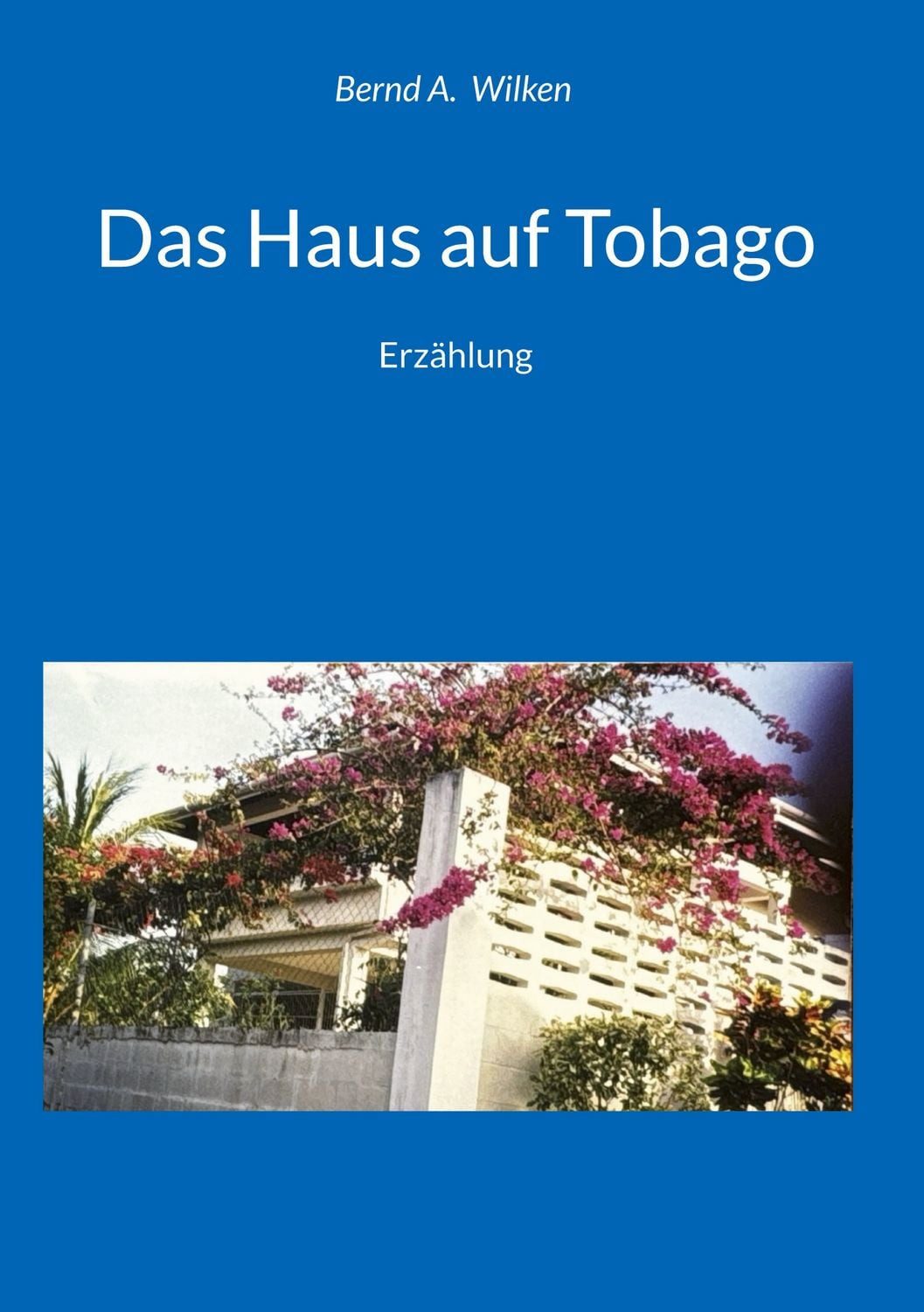 Das Haus auf Tobago / Bernd A. Wilken