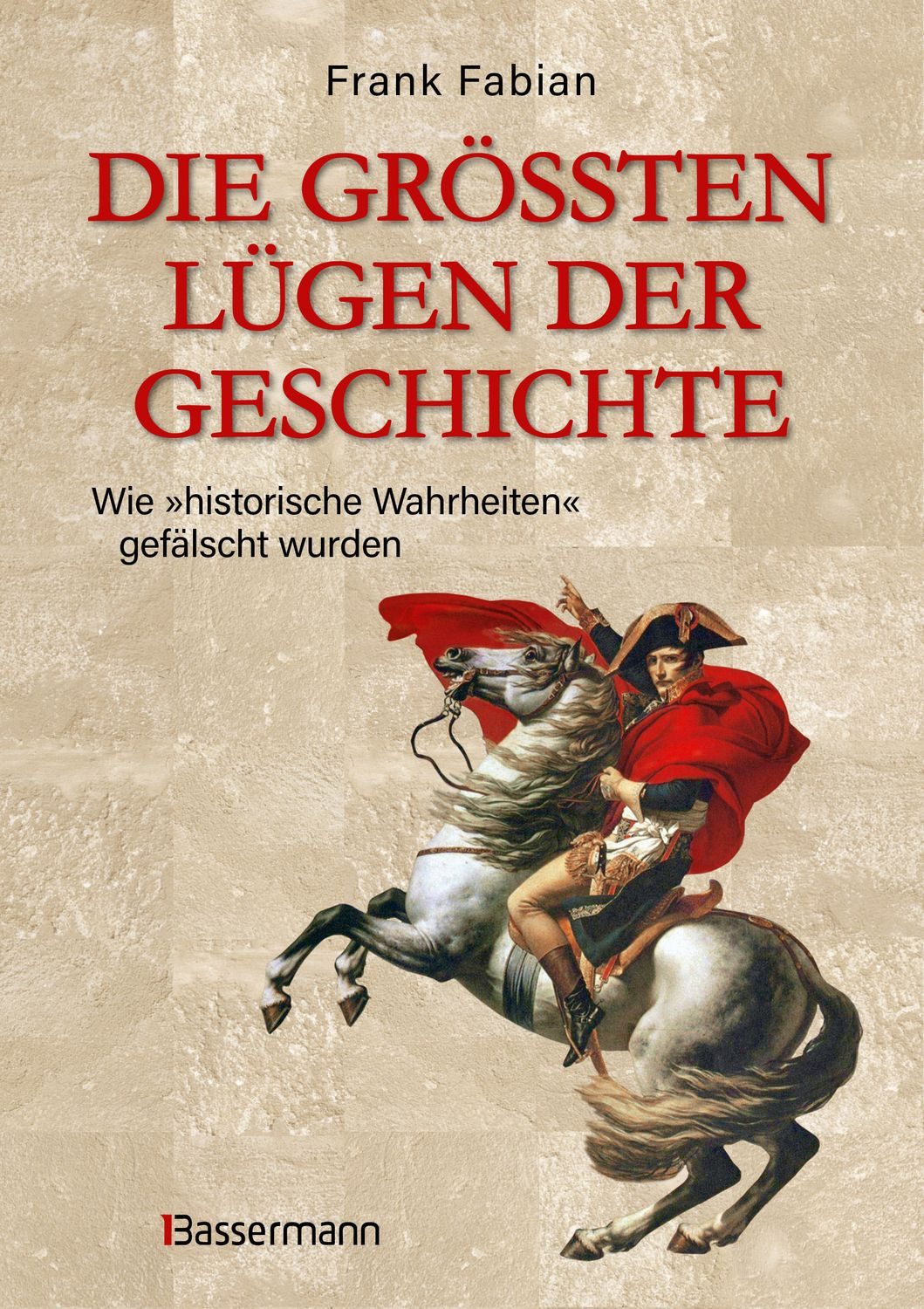Die größten Lügen der Geschichte / Frank Fabian, Wie ""historische Wahrheiten"" gefälscht wurden