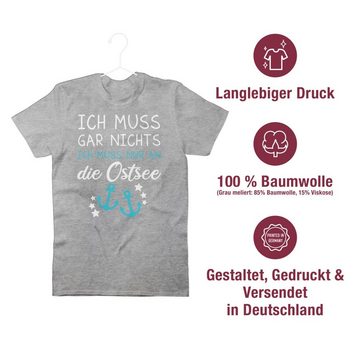 Shirtracer T-Shirt Ich muss gar nichts ich muss nur an die Ostsee - Maritime Ostsee Gesc Sprüche Statement