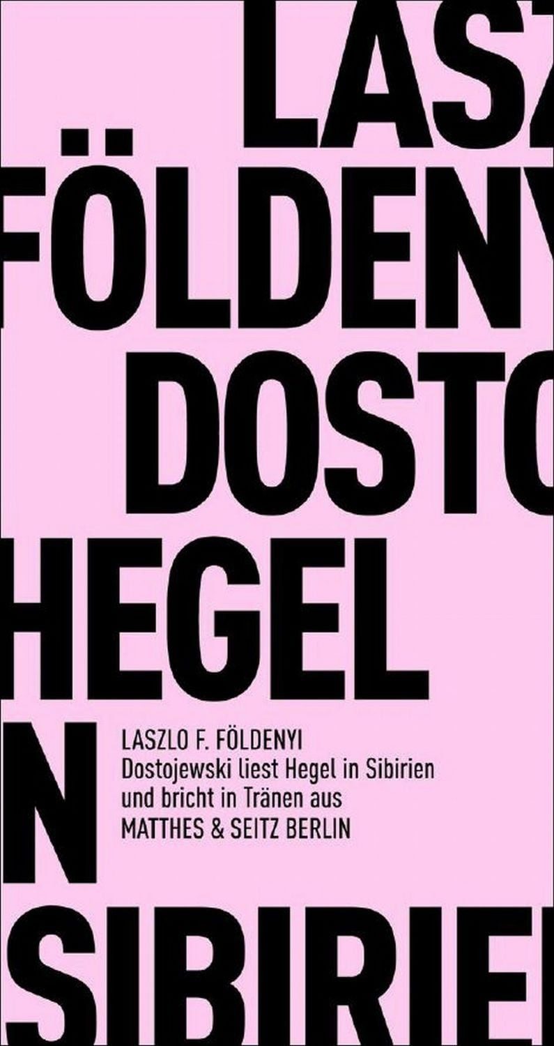 Dostojewski liest Hegel in Sibirien und bricht in Tränen aus / László F. Földényi