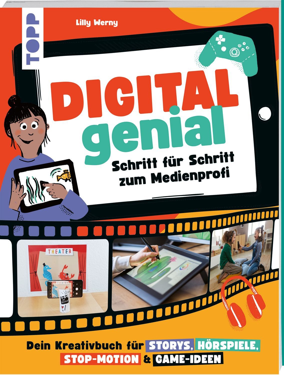 Digital Genial! - Schritt für Schritt zum Medienprofi / Lilly Werny, Dein Kreativbuch für Storys, Hörspiele, Stop-Motion und Game-Ideen