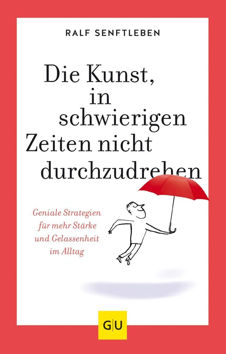 Die Kunst, in schwierigen Zeiten nicht durchzudrehen / Ralf Senftleben, Geniale Strategien für mehr Stärke und Gelassenheit im Alltag