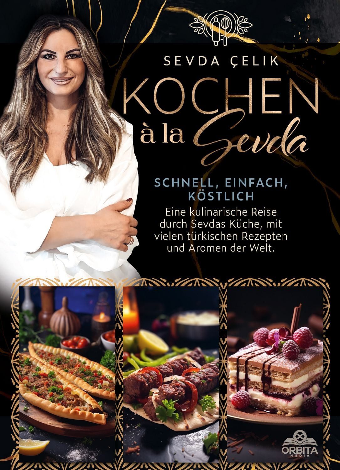 Kochen à la Sevda - Schnell, einfach, köstlich Eine kulinarische Reise / Sevda Çelik, Eine kulinarische Reise durch Sevdas Küche, mit vielen türkischen Rezepten und Aromen der Welt