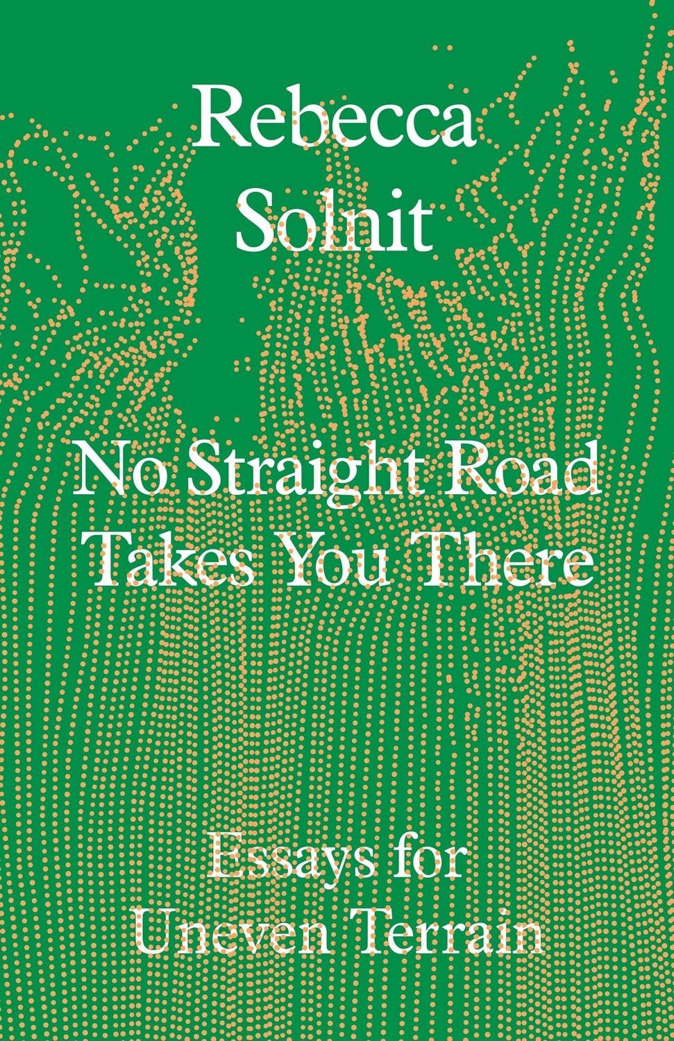 No Straight Road Takes You There / Rebecca Solnit