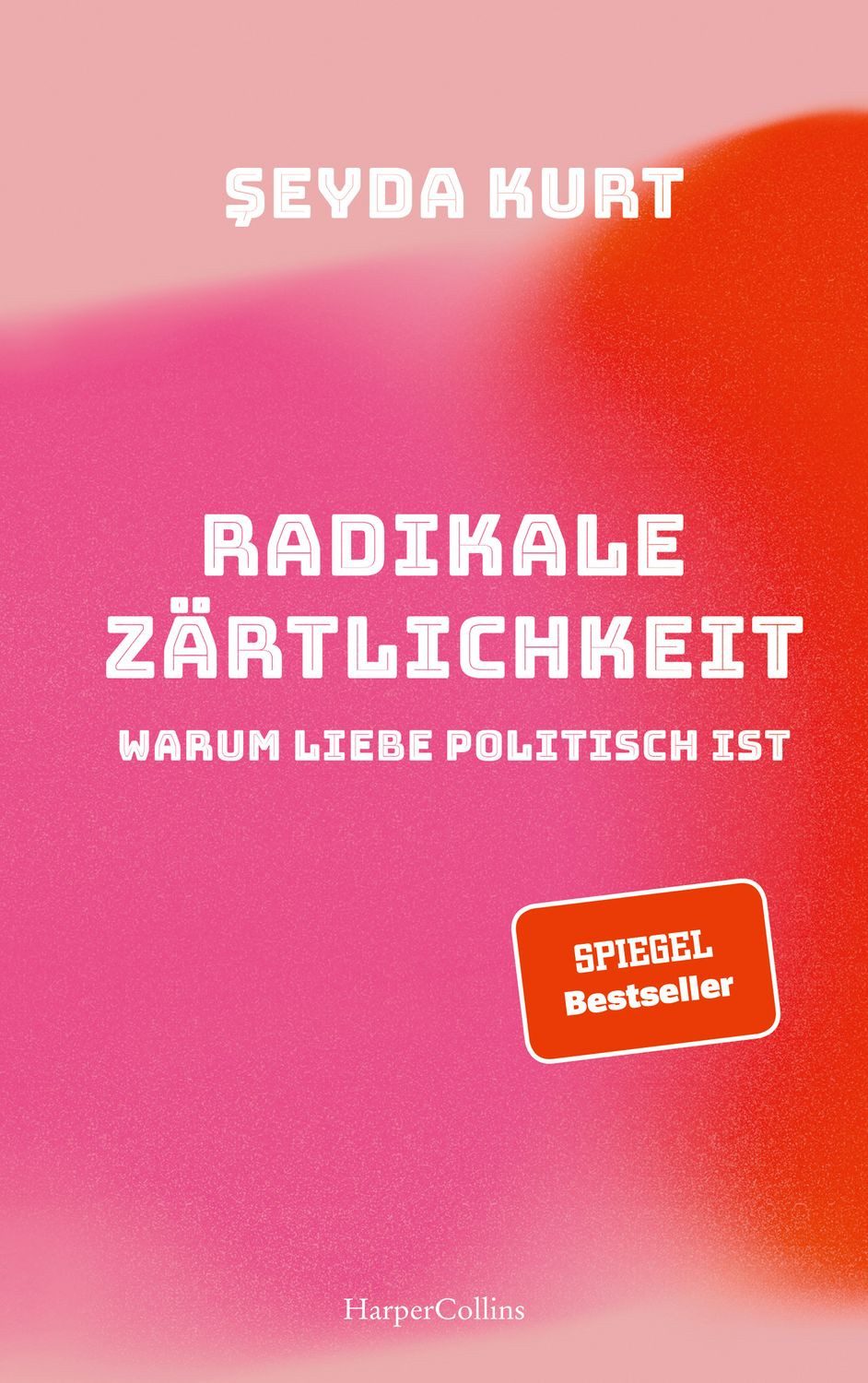 Radikale Zärtlichkeit. Warum Liebe politisch ist / Seyda Kurt, SPIEGEL-Bestseller, Ein Plädoyer für mehr Gerechtigkeit in Liebe und Beziehungen, Partnerschaft, Gesellschaftskritik, Feminismus, Diskriminierung, SPIEGEL-Bestseller