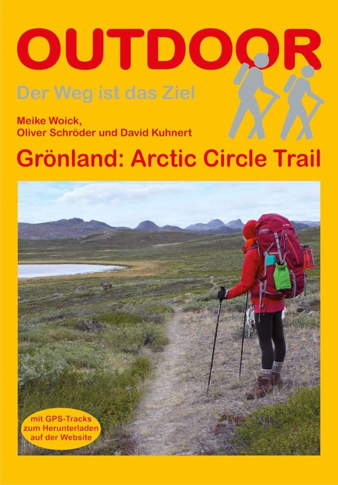 Grönland: Arctic Circle Trail / Meike Woick, David Kuhnert, Oliver Schröder, Unterwegs auf dem Fernwanderweg: Wanderrouten, Wegbeschreibung, Reise-Infos und GPS-Tracks für die Wanderung