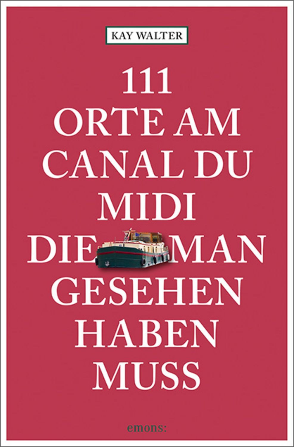 111 Orte am Canal du Midi, die man gesehen haben muss / Kay Walter