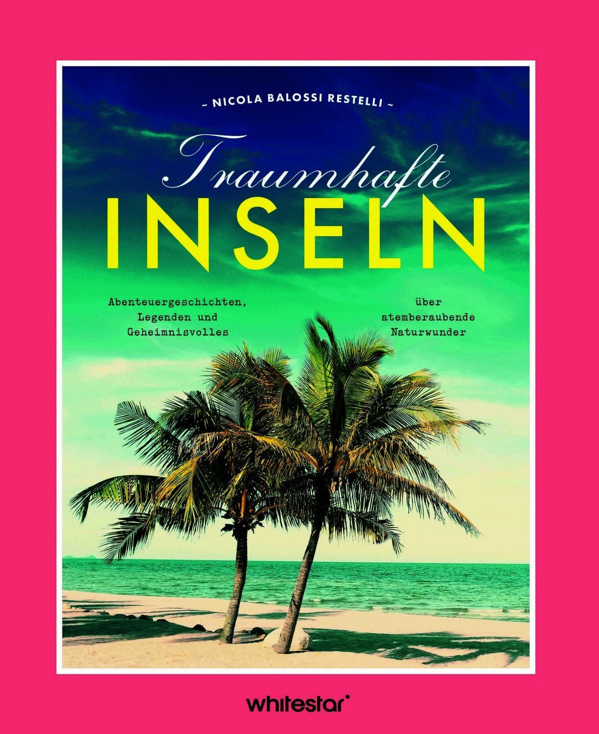 Traumhafte Inseln / Nicola Balossi Restelli, Abenteuergeschichten, Legenden und Geheimnisvolles über atemberaubende Naturwunder