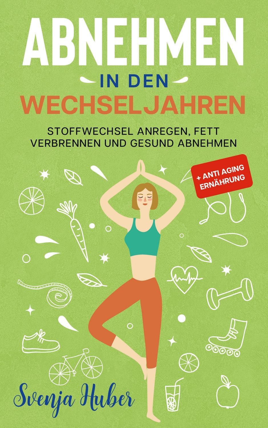 Abnehmen in den Wechseljahren / Svenja Huber, Stoffwechsel anregen, Fett verbrennen und gesund abnehmen + Anti Aging Ernährung
