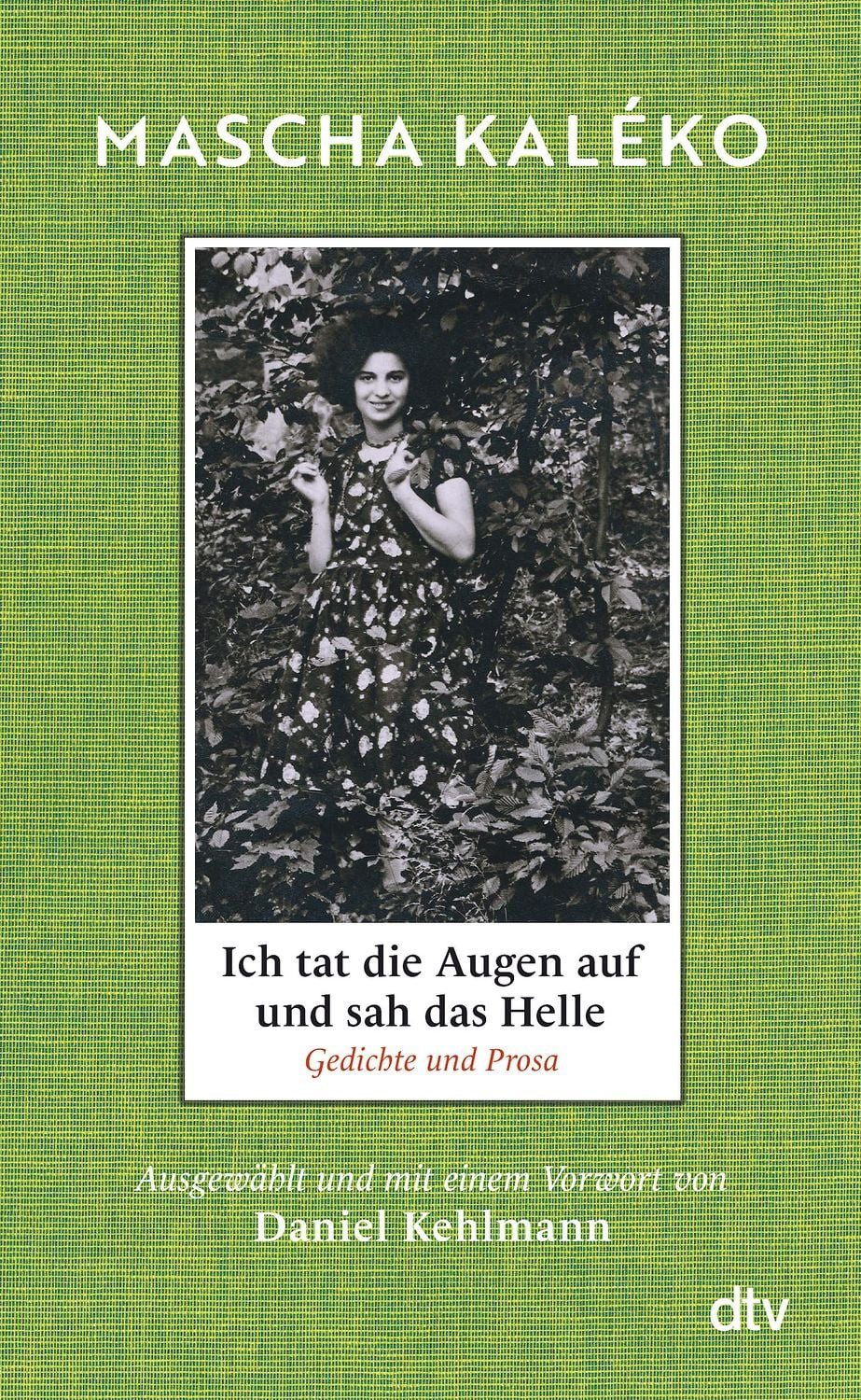 Ich tat die Augen auf und sah das Helle / Mascha Kaleko, Gedichte und Prosa. Ausgewählt und mit einem Vorwort von Daniel Kehlmann, »Was für ein Schatz an Form, Schönheit und weiser Melancholie!« Daniel Kehlmann
