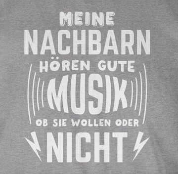 Shirtracer T-Shirt Meine Nachbarn hören gute Musik, ob sie wollen oder nicht Sprüche Statement mit Spruch