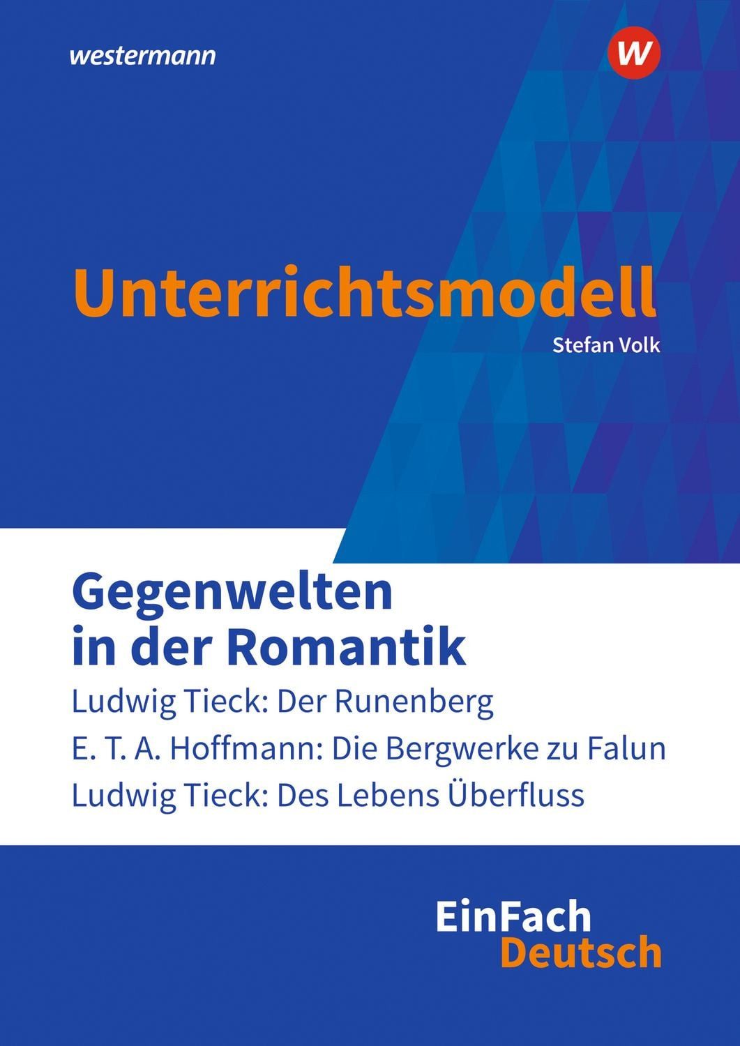 EinFach Deutsch Unterrichtsmodelle / Stefan Volk, Gegenwelten in der Romantik (Erzählungen von Ludwig Tieck und E.T.A. Hoffmann) Gymnasiale Oberstufe