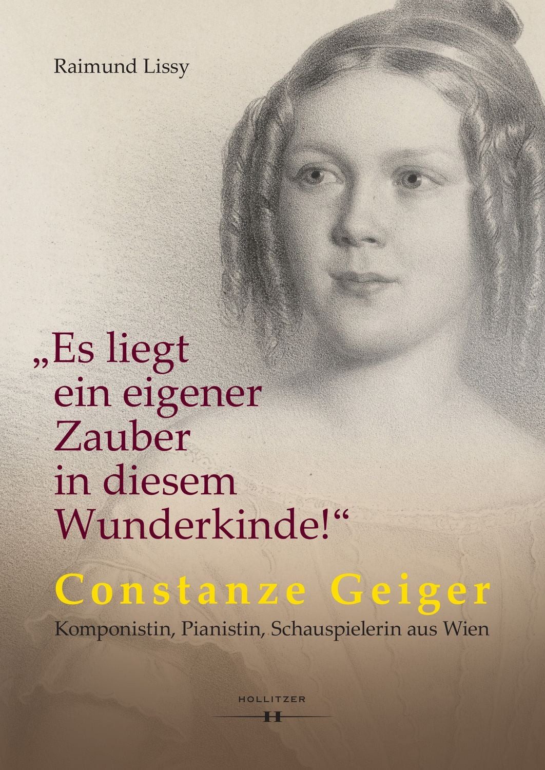 „Es liegt ein eigener Zauber in diesem Wunderkinde!“ / Raimund Lissy, Constanze Geiger – Komponistin, Pianistin, Schauspielerin aus Wien