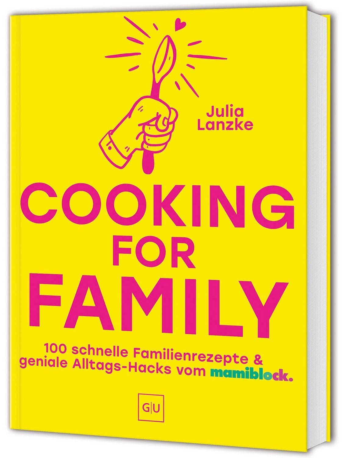 Cooking for Family 100 schnelle Familien-Rezepte & geniale Alltags-Hac / Julia Lanzke, 100 schnelle Familien-Rezepte & geniale Alltags-Hacks vom mamiblock
