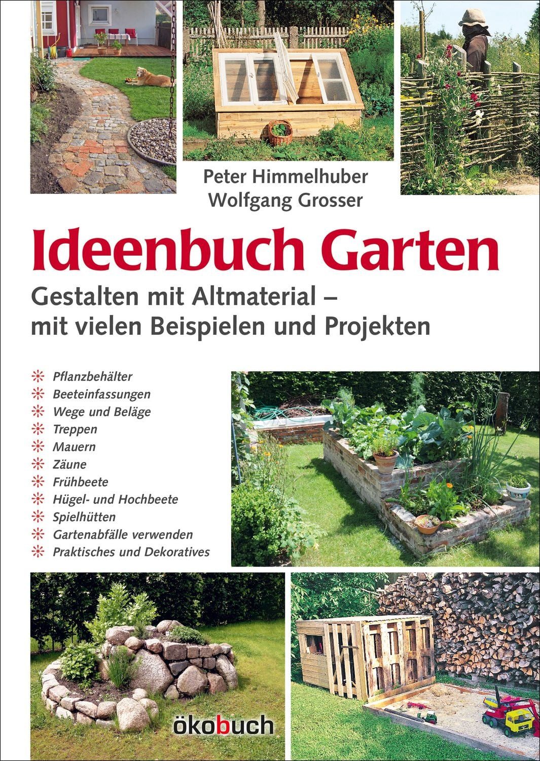 Ideenbuch Garten: Gestalten mit Altmaterial / Peter Himmelhuber, Wolfgang Grosser, Mit vielen Baubeispielen und Projekten