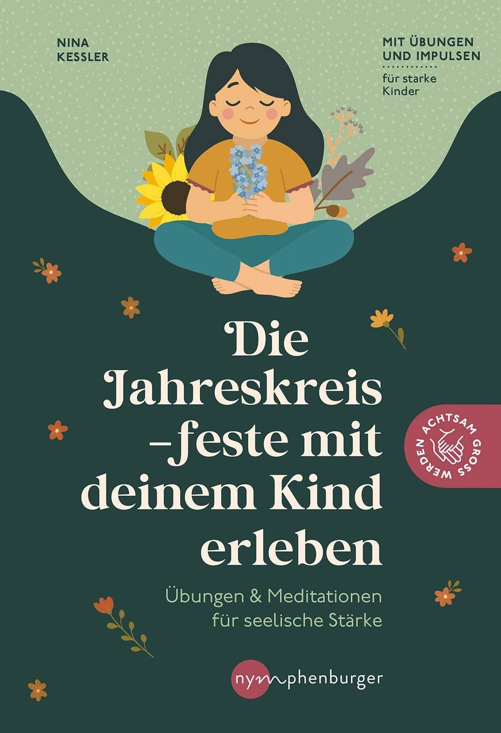 Die Jahreskreisfeste mit deinem Kind erleben / Nina Kessler, Rituale & Meditationen für seelische Stärke. Mit Übungen und Impulsen für starke Kinder. Achtsamkeit, Naturverbundenheit und kindgerechte Spiritualität.