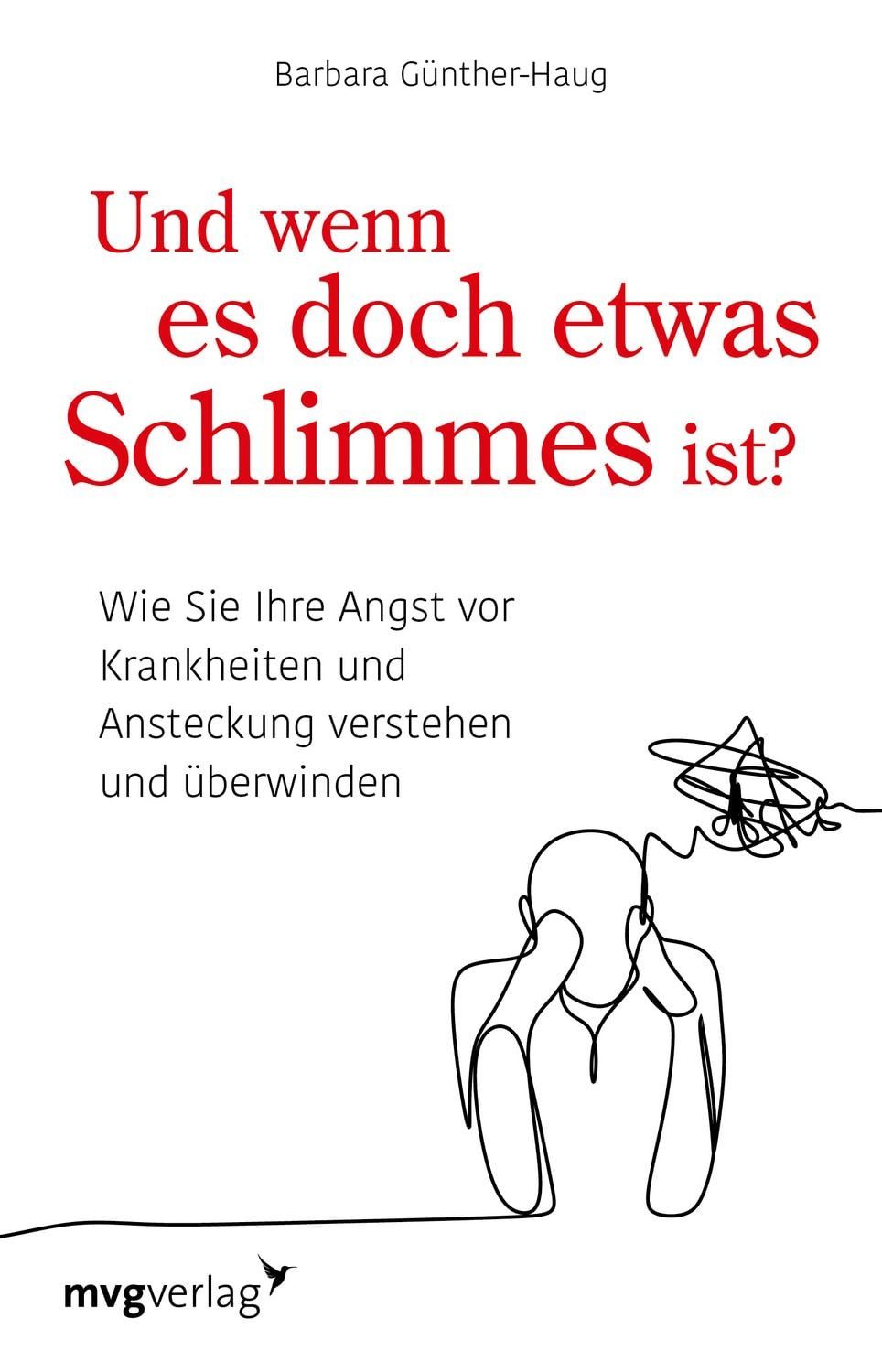 Und wenn es doch etwas Schlimmes ist? / Barbara Günther-Haug, Wie Sie Ihre Angst vor Krankheiten verstehen und überwinden