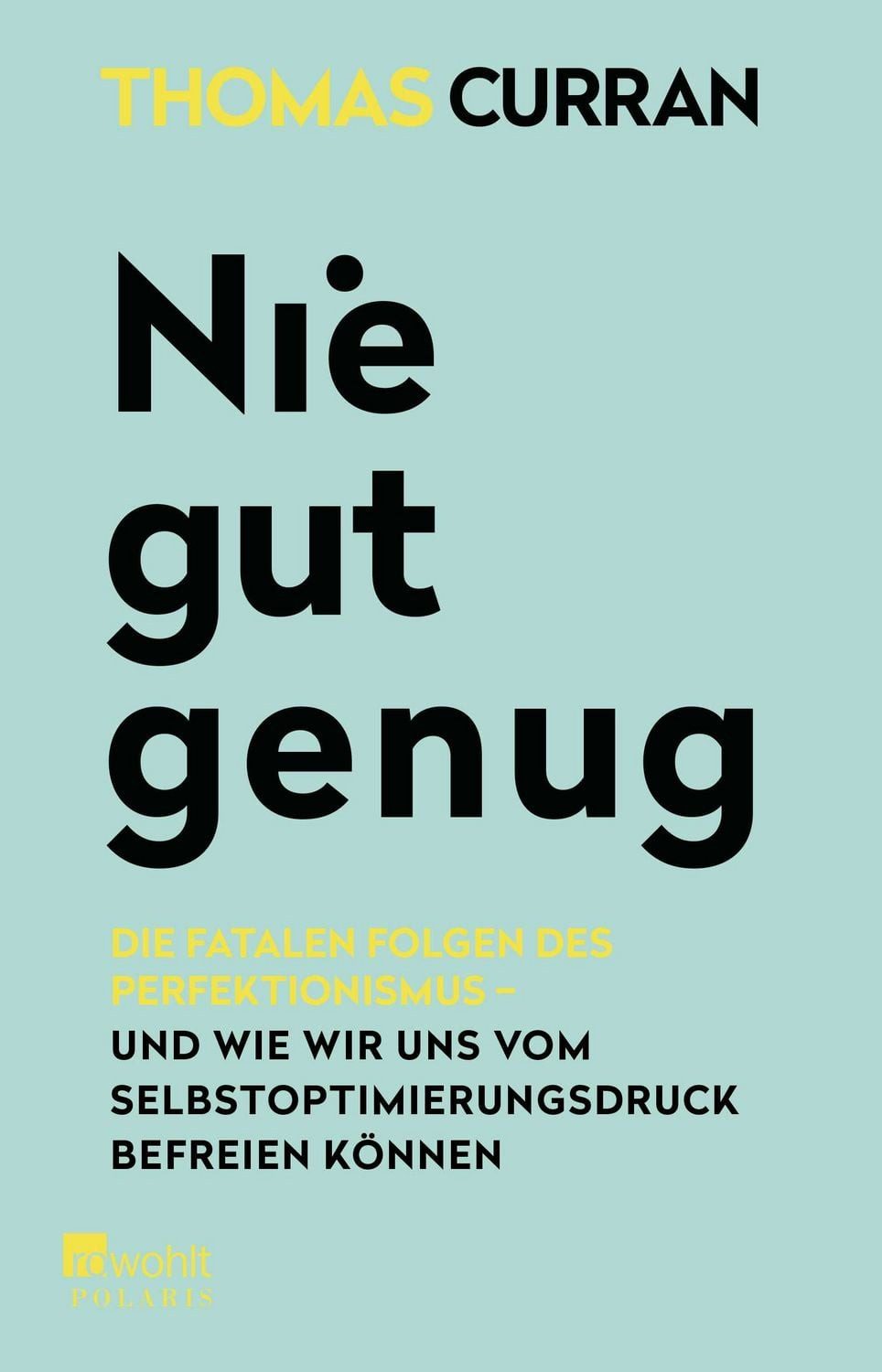 Nie gut genug / Thomas Curran, Die fatalen Folgen des Perfektionismus - und wie wir uns vom Selbstoptimierungsdruck befreien können