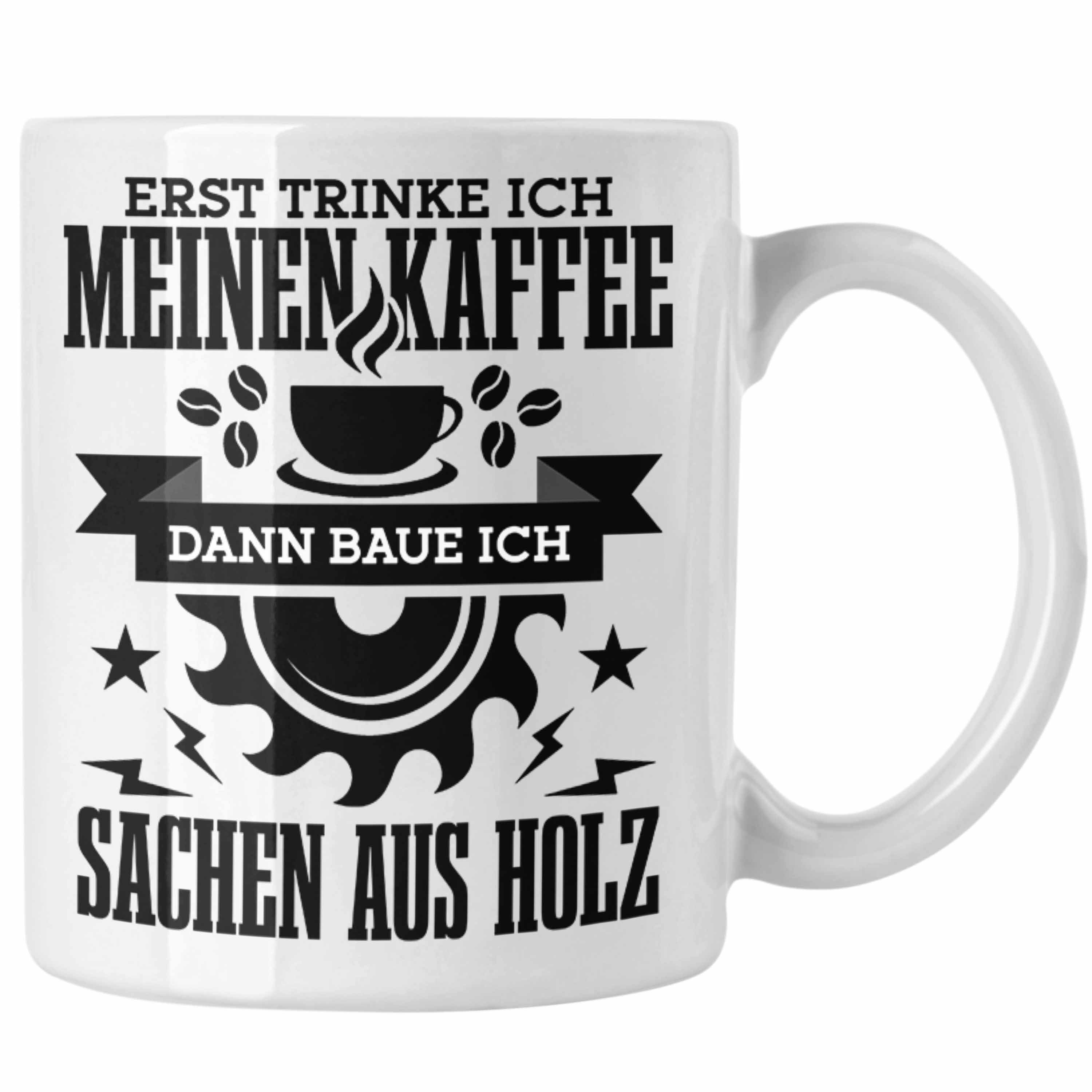 Trendation Tasse Erst Kaffe Baue Sachen Aus Holz Kreissäge Tasse Geschenk Holzarbeiter Weiss