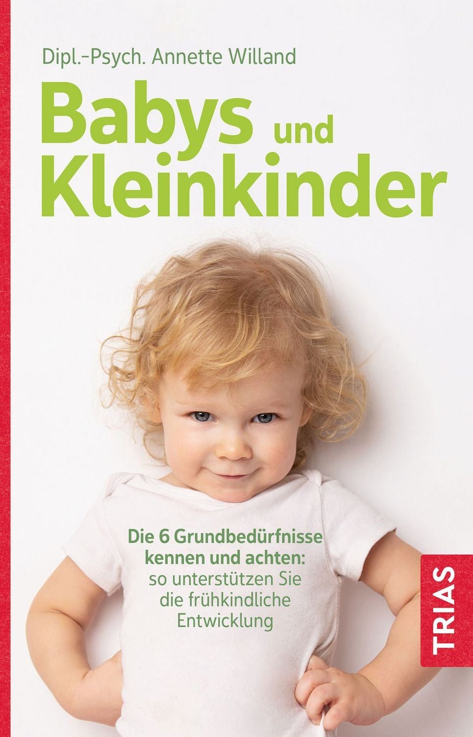 Babys und Kleinkinder / Annette Willand, Die 6 Grundbedürfnisse kennen und achten: So unterstützen Sie die frühkindliche Entwicklung