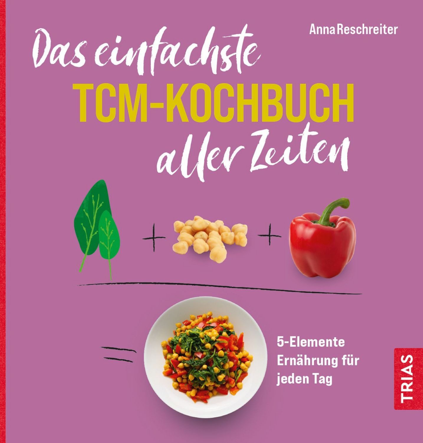 Das einfachste TCM-Kochbuch aller Zeiten / Anna Reschreiter
