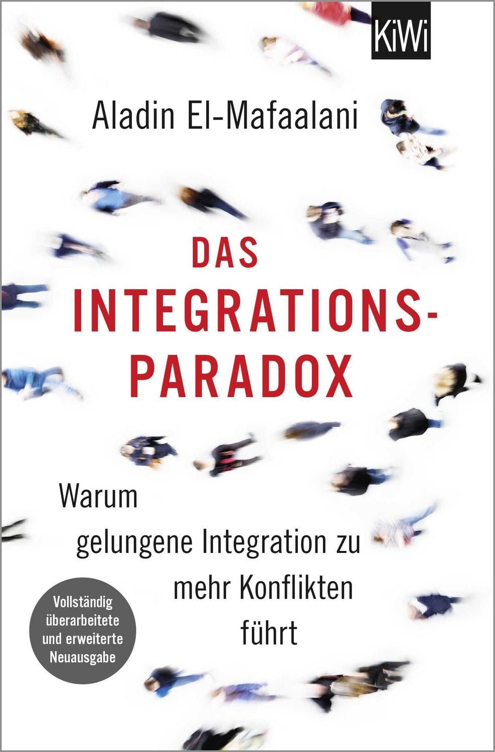 Das Integrationsparadox Warum gelungene Integration zu mehr Konflikten / Aladin El-Mafaalani, Warum gelungene Integration zu mehr Konflikten führt. Aktualisierte und erweiterte Neuausgabe