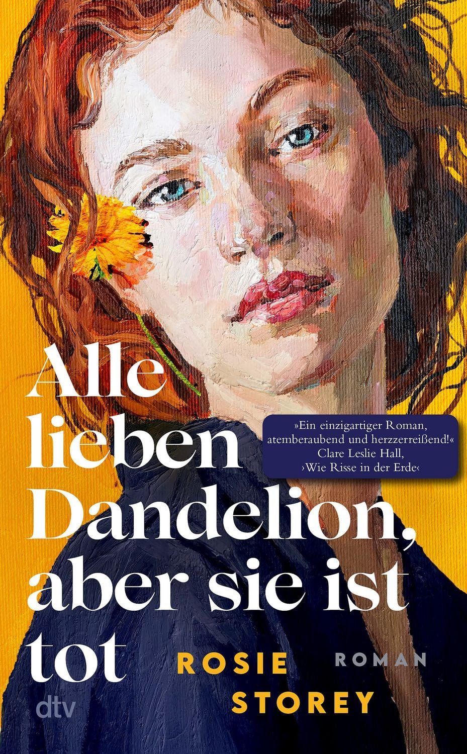 Alle lieben Dandelion, aber sie ist tot / Rosie Storey, Roman, »Ein brillanter Roman, intelligent, leicht und herzzerreißend zugleich.« Clare Leslie Hall, Autorin des Bestsellers ›Wie Risse in der Erde‹