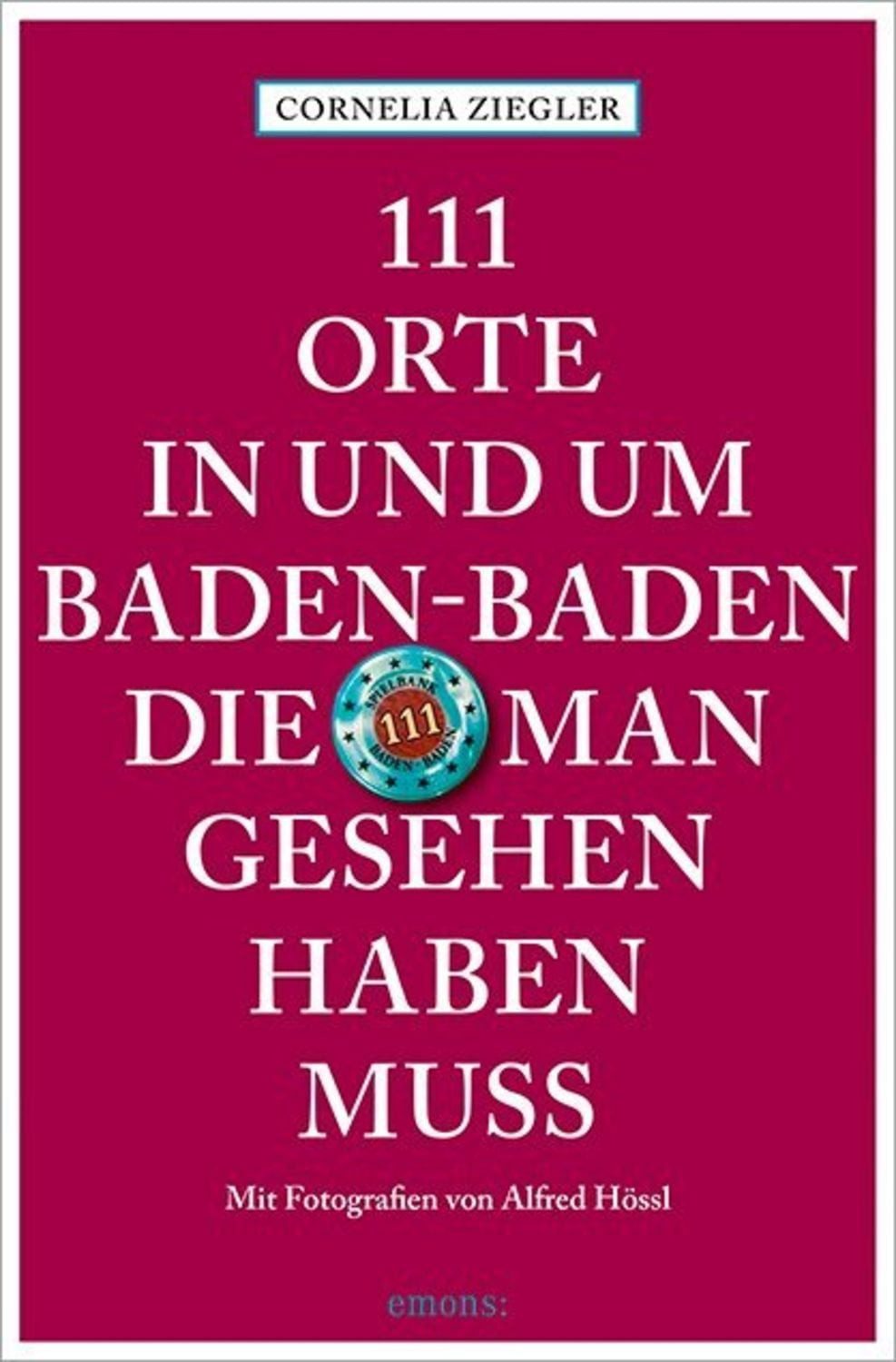 111 Orte in und um Baden-Baden, die man gesehen haben muss / Cornelia Ziegler, Alfred Hössl