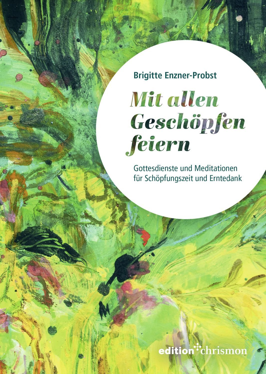 Mit allen Geschöpfen feiern / Brigitte Enzner-Probst, Gottesdienste und Meditationen zu Schöpfungszeit und Erntedank