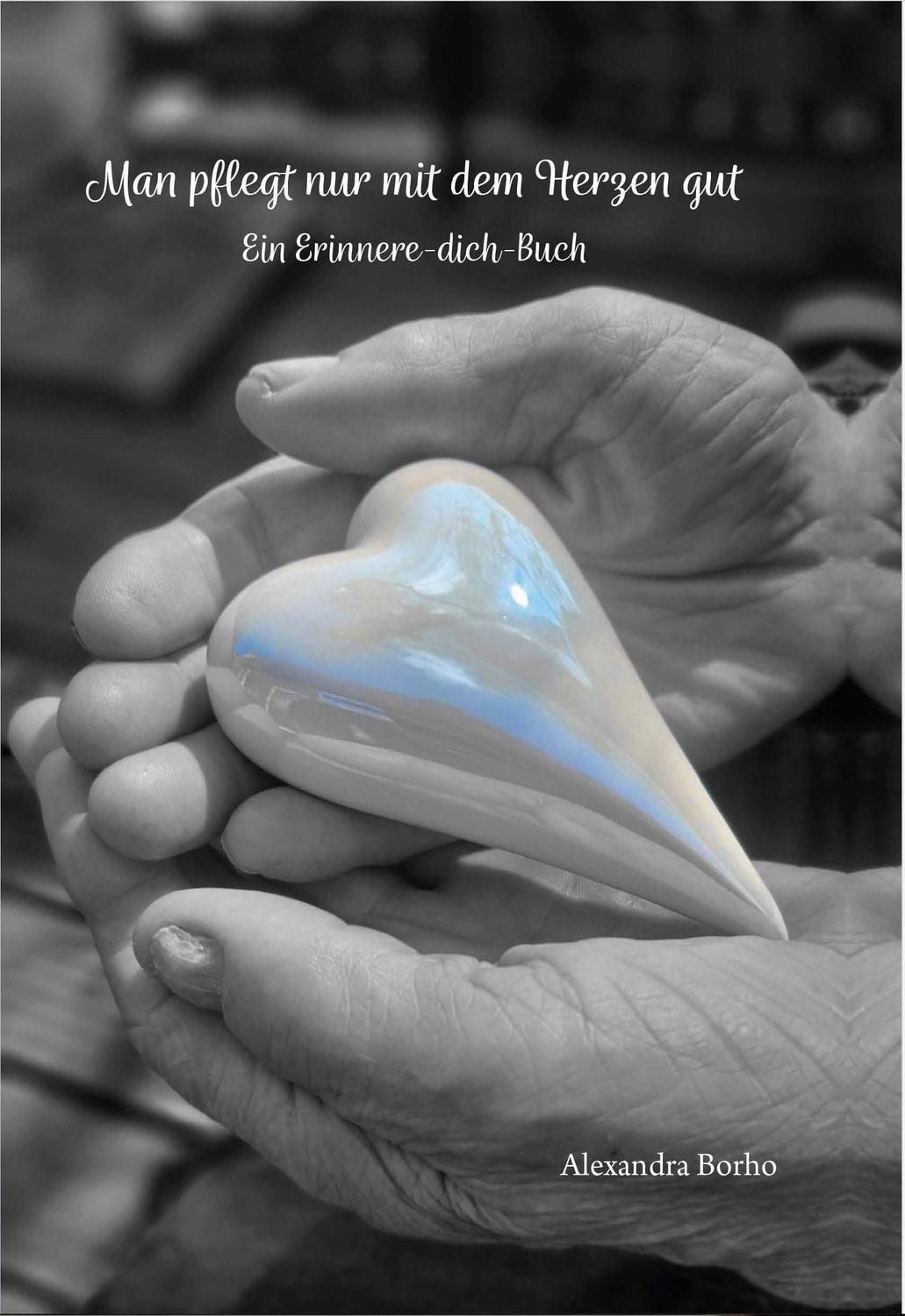 Man pflegt nur mit dem Herzen gut Ein Erinnere-dich-Buch / Alexandra Borho, Ein Erinnere-dich-Buch, X