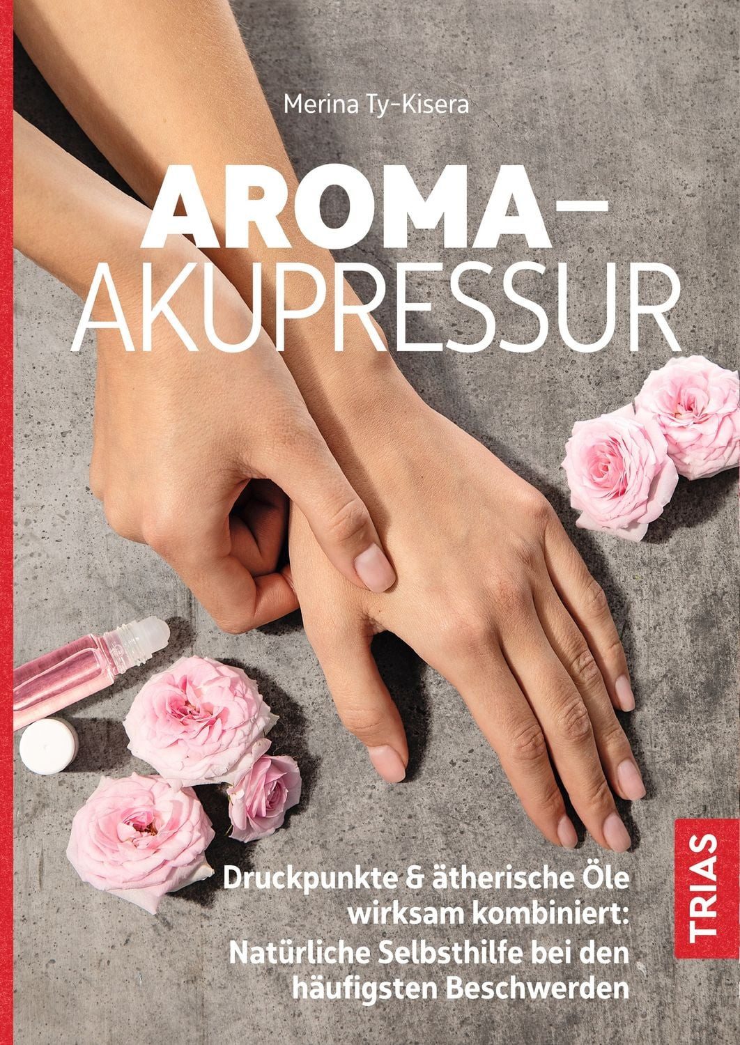 Aroma-Akupressur / Merina Ty-Kisera, Druckpunkte & ätherische Öle wirksam kombiniert: Natürliche Selbsthilfe bei den häufigsten Beschwerden