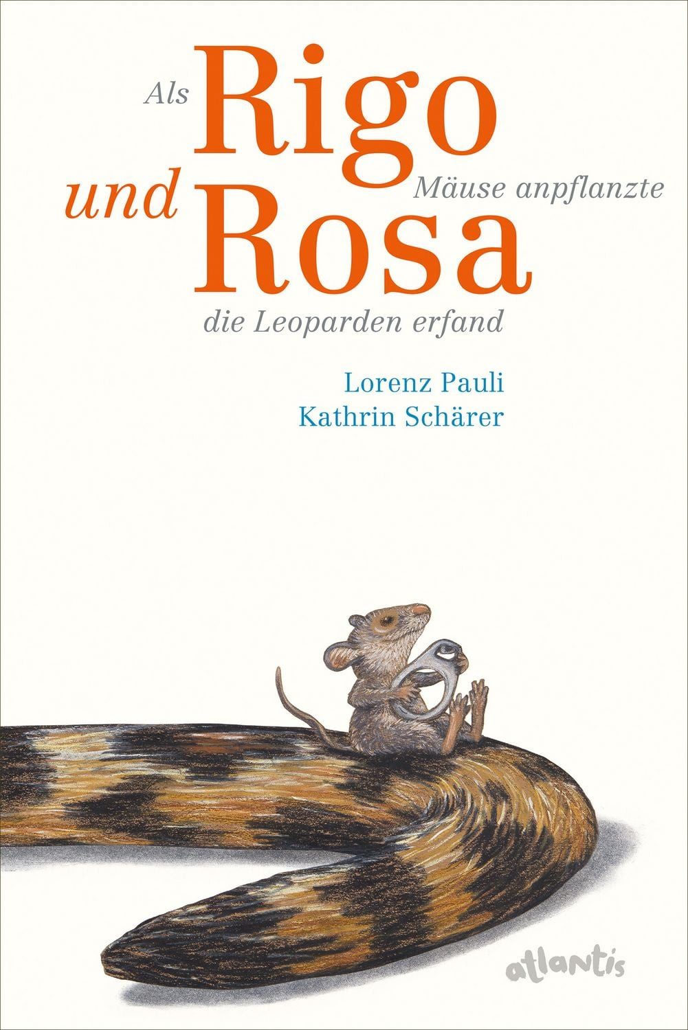 Als Rigo Mäuse anpflanzte und Rosa die Leoparden erfand / Lorenz Pauli