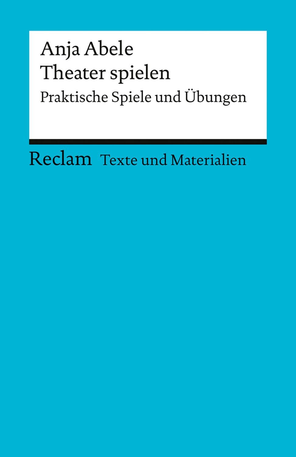 Theater spielen. Praktische Spiele und Übungen / Anja Abele