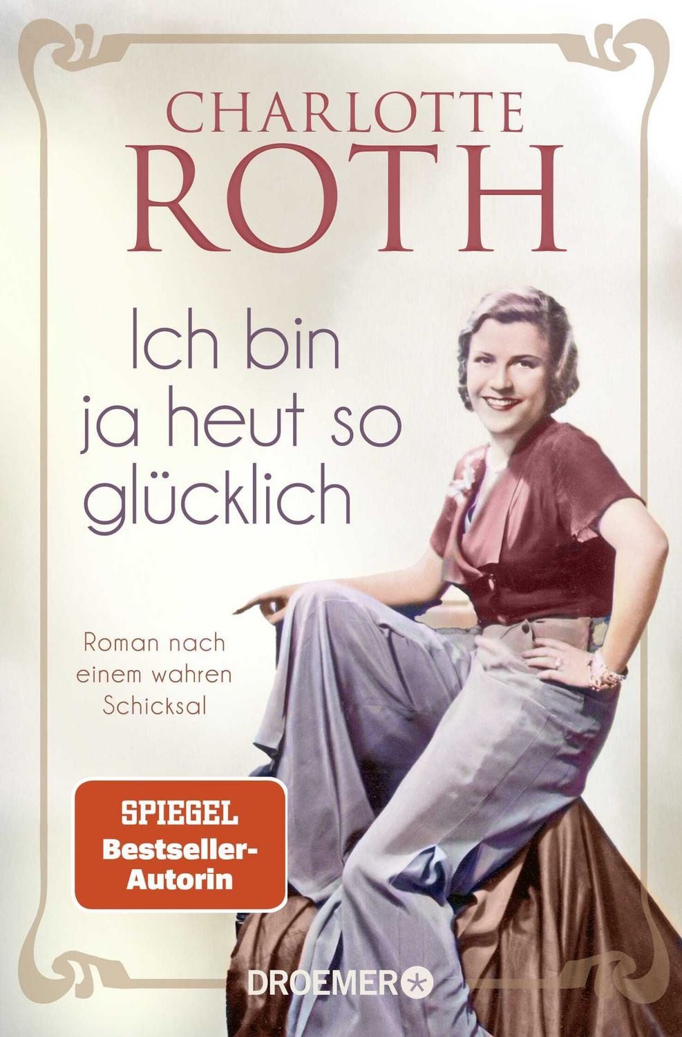Ich bin ja heut so glücklich / Charlotte Roth, Roman nach einem wahren Schicksal, SPIEGEL Bestseller-Autorin, SPIEGEL-Bestseller