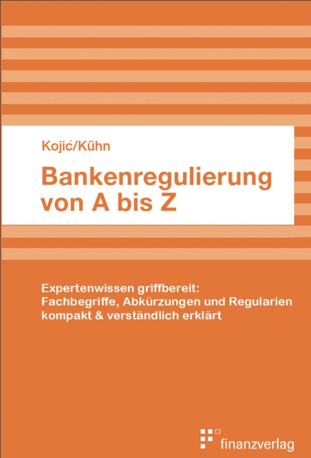 Bankenregulierung von A bis Z Expertenwissen griffbereit: Fachbegriffe / Slobodan Kojic, Kühn Oliver, Expertenwissen griffbereit: Fachbegriffe, Abkürzungen und Regularien kompakt & verständlich erklärt