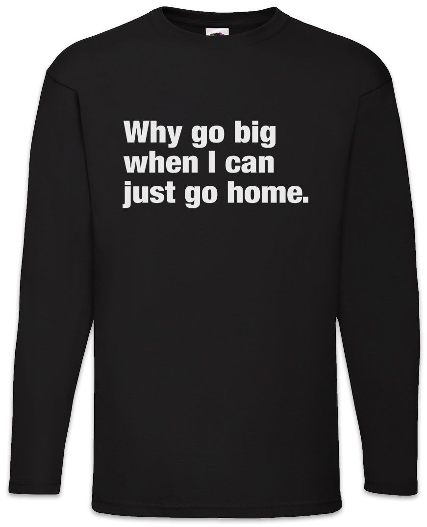 Langarmshirt Why Go Big When I Can Just Go Home Langarm T-Shirt Slogan Spruch Motto