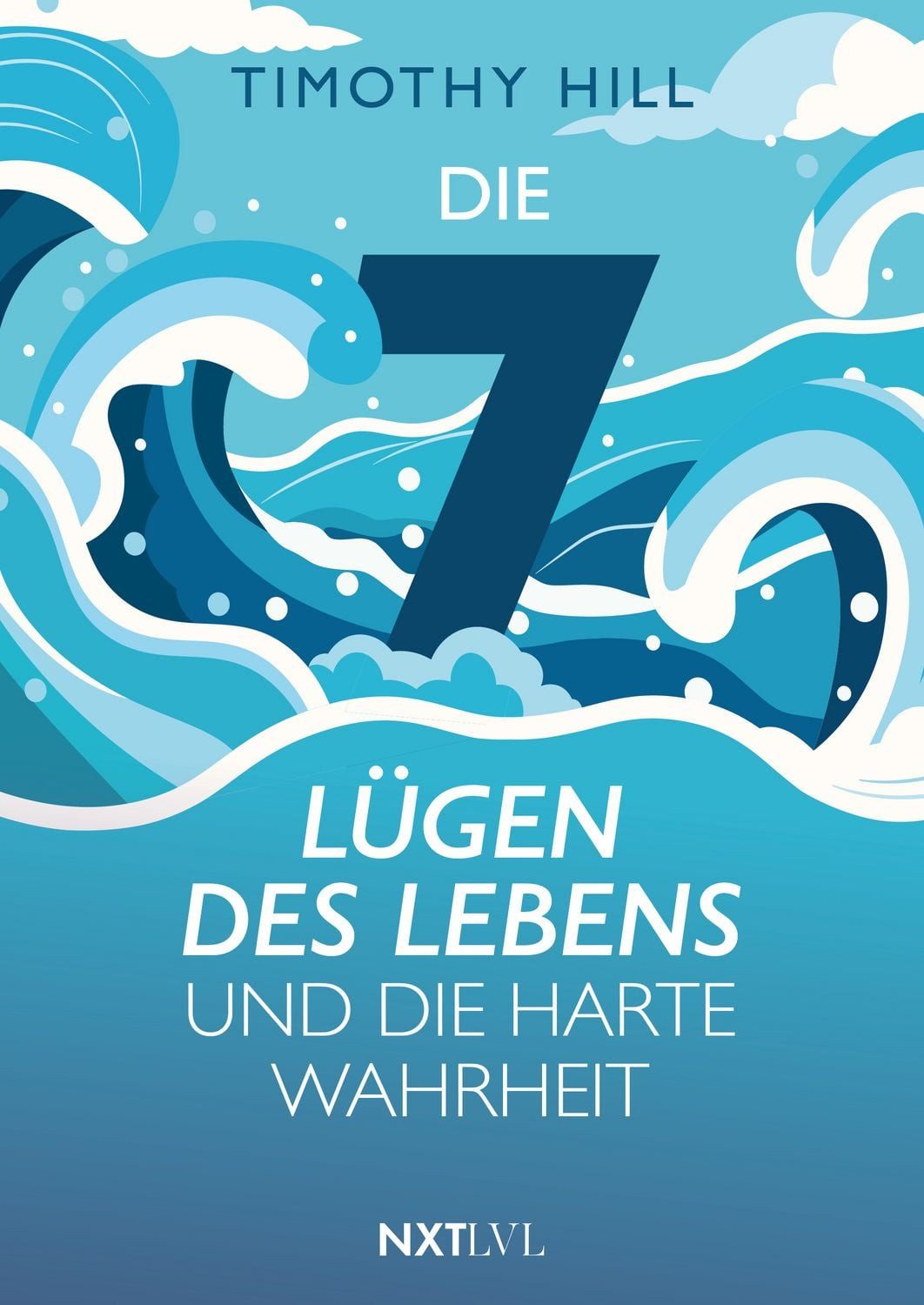 Die 7 Lügen des Lebens und die harte Wahrheit / Timothy Hill, Dein Weg aus den Lügen des Lebens. - Was Psychologie und Philosophie über den Lebenssinn lehren