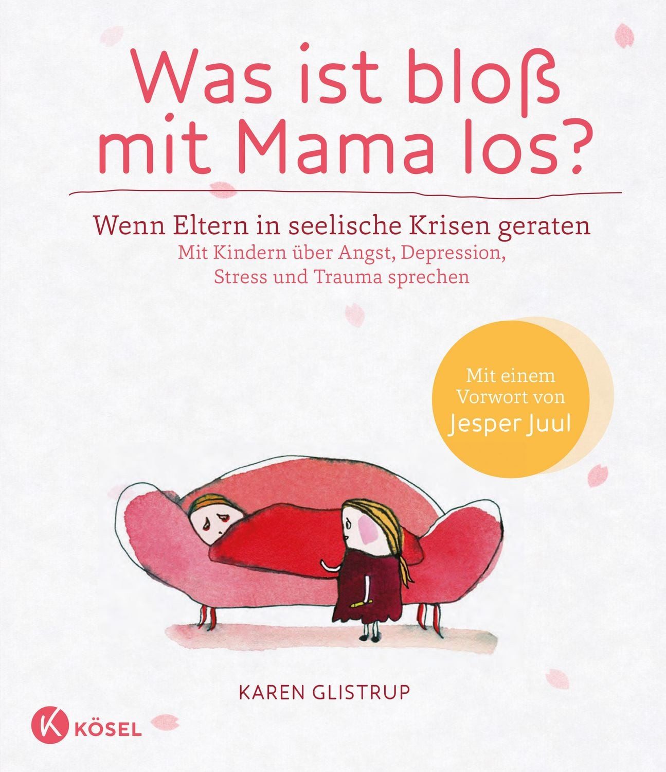 Was ist bloß mit Mama los? / Karen Glistrup, Wenn Eltern in seelische Krisen geraten. Mit Kindern über Angst, Depression, Stress und Trauma sprechen - Mit einem Vorwort von Jesper Juul