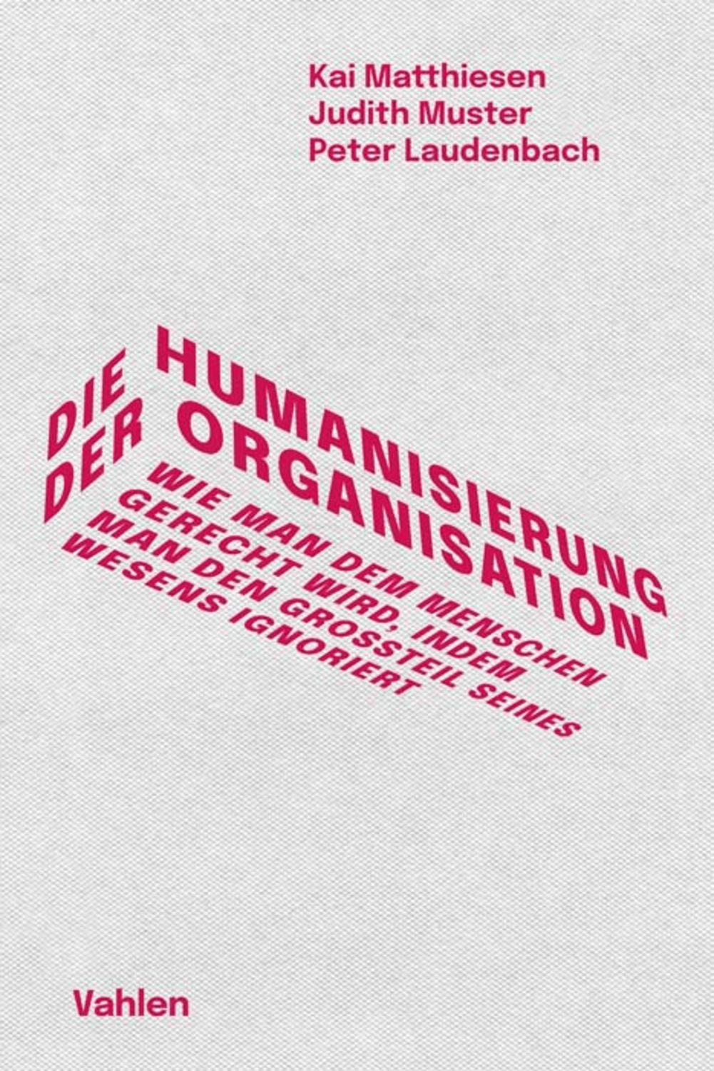 Die Humanisierung der Organisation Wie man dem Menschen gerecht wird, / Kai Matthiesen, Judith Muster, Peter Laudenbach