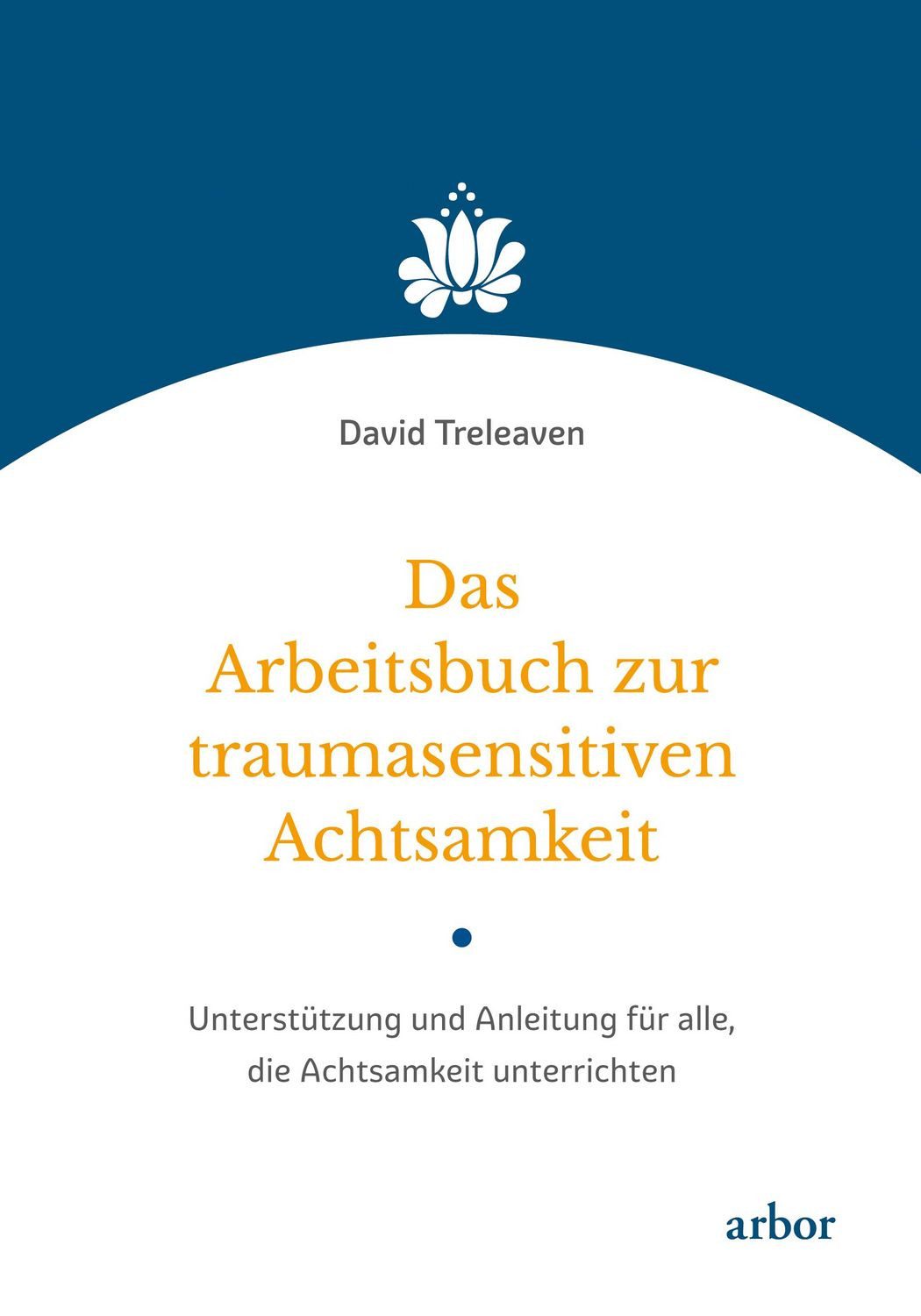 Das Arbeitsbuch zur traumasensitiven Achtsamkeit / David Treleaven