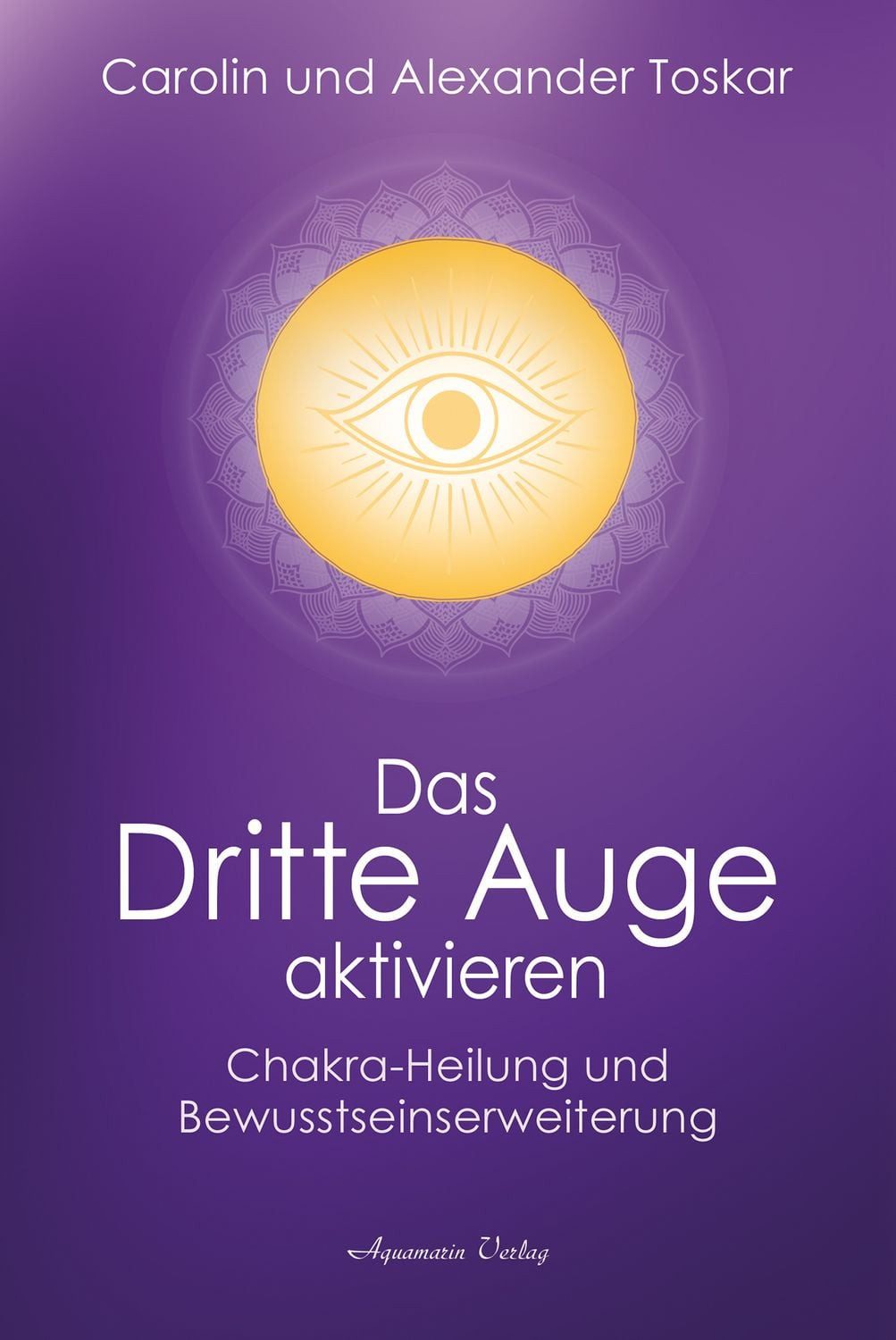 Das Dritte Auge aktivieren / Alexander Toskar, Carolin Toskar