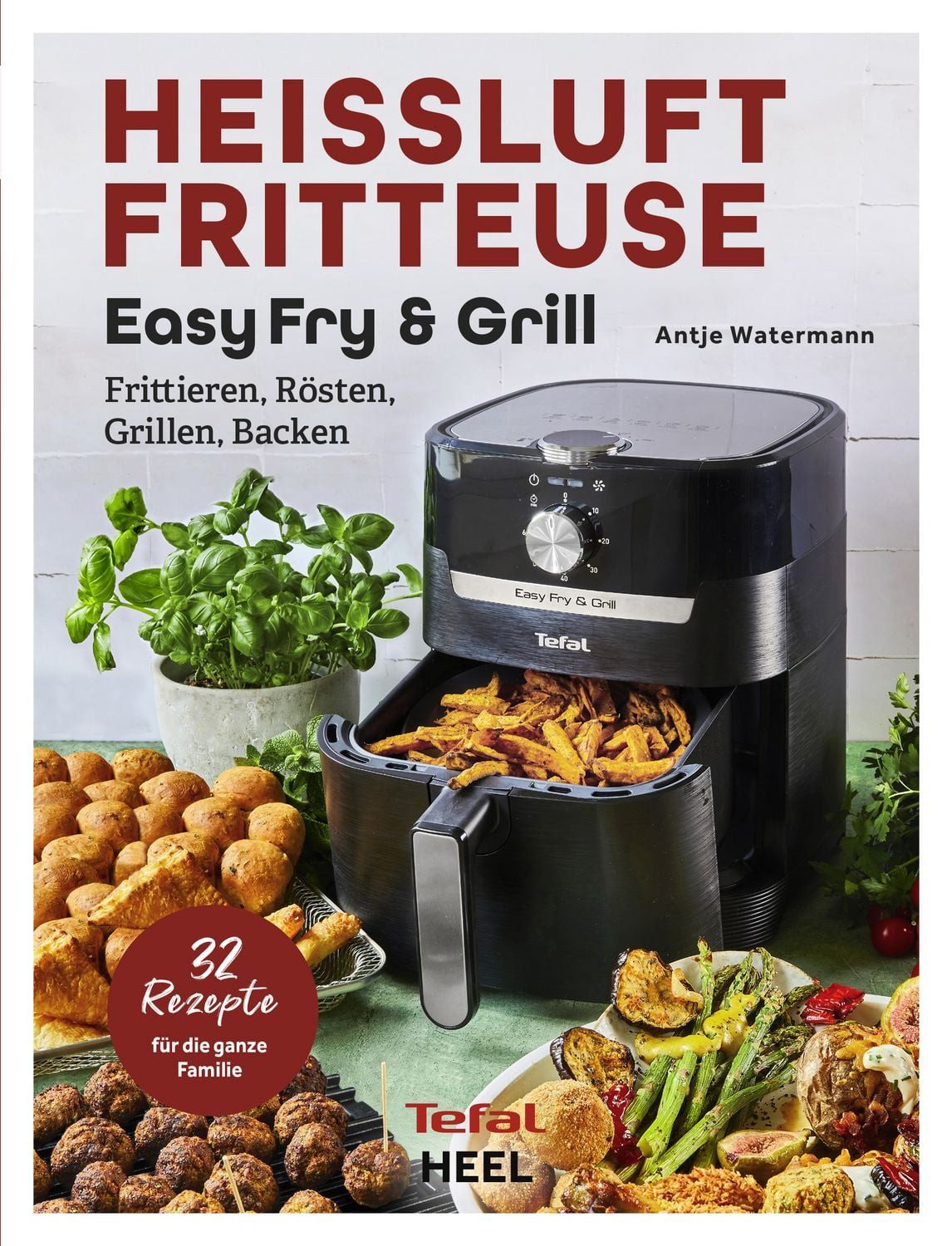 Tefal: Heißluftfritteuse Easy Fry & Grill Rezeptbuch / Antje Watermann
