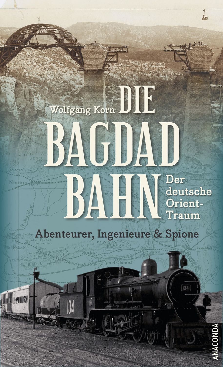 Die Bagdadbahn - der deutsche Orient-Traum. Abenteurer, Ingenieure und / Wolfgang Korn