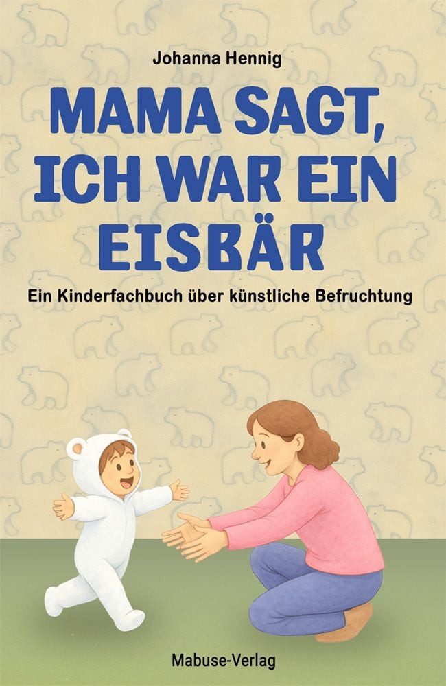 Mama sagt, ich war ein Eisbär / Johanna Hennig, Der lange Weg zum Wunschkind: Ein Kinderbuch ab 3 über künstliche Befruchtung. Repro-duktive Medizin und In-vitro-Fertilisation kindgerecht erklärt. Ein Mitmachbuch
