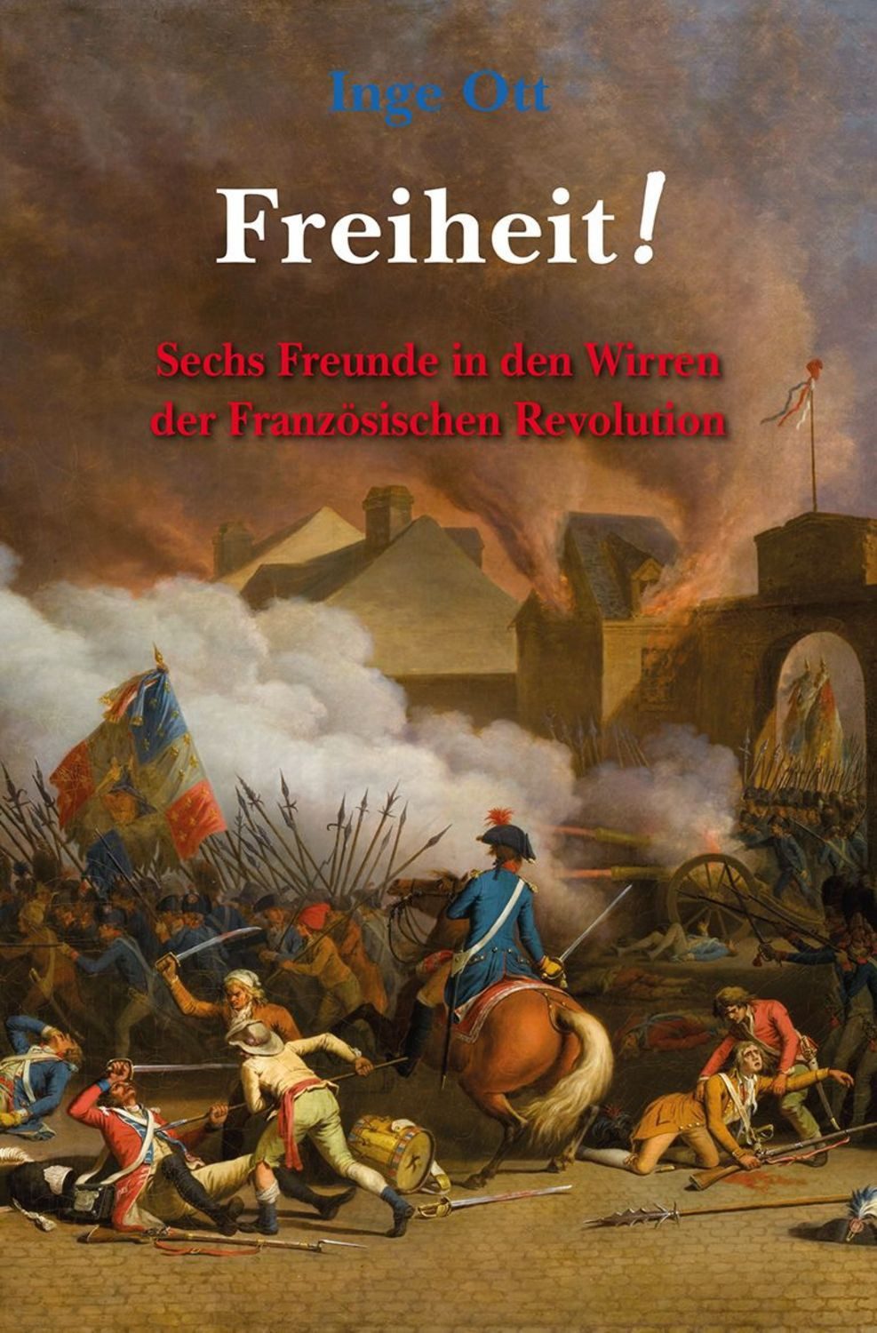 Freiheit! Sechs Freunde in den Wirren der Französischen Revolution / Inge Ott