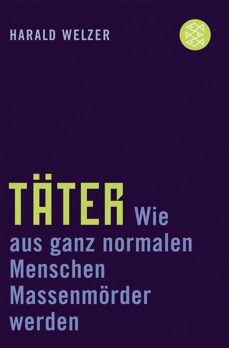 Täter / Harald Welzer, Wie aus ganz normalen Menschen Massenmörder werden