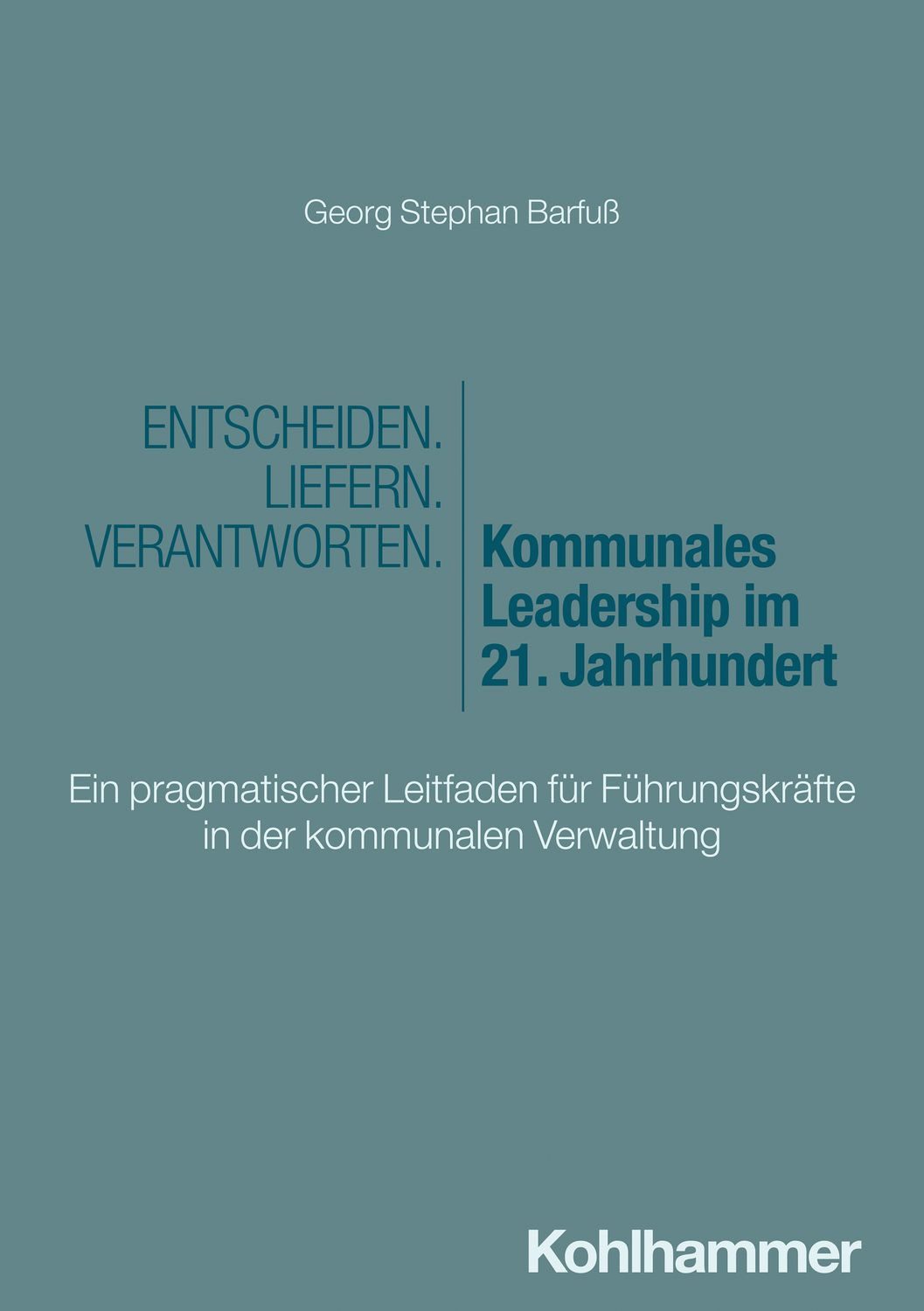 Entscheiden - Liefern - Verantworten. Kommunales Leadership im 21. Jah / Georg Stephan Barfuss